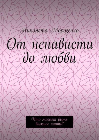 Книга От ненависти до любви. Что может быть важнее славы? (Николета Морозенко)